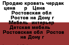 Продаю кровать-чердак,цена 7000р › Цена ­ 7 000 - Ростовская обл., Ростов-на-Дону г. Мебель, интерьер » Детская мебель   . Ростовская обл.,Ростов-на-Дону г.